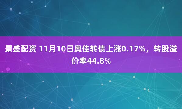 景盛配资 11月10日奥佳转债上涨0.17%，转股溢价率44.8%