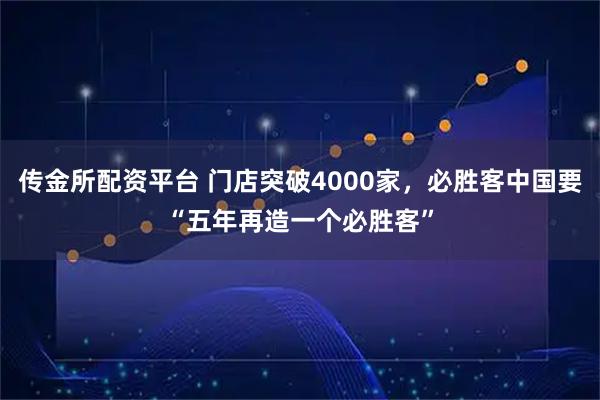 传金所配资平台 门店突破4000家，必胜客中国要“五年再造一个必胜客”