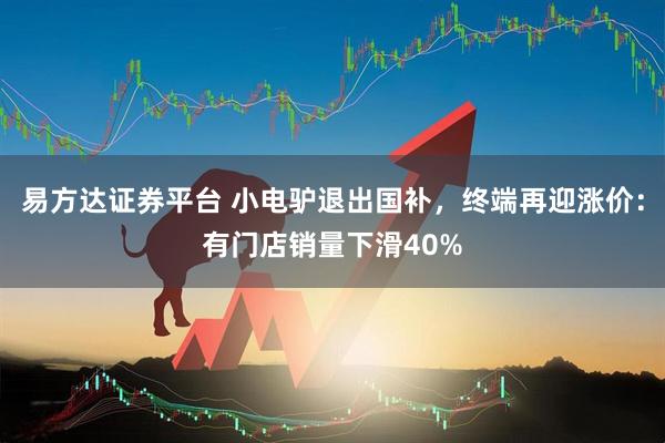 易方达证券平台 小电驴退出国补，终端再迎涨价：有门店销量下滑40%