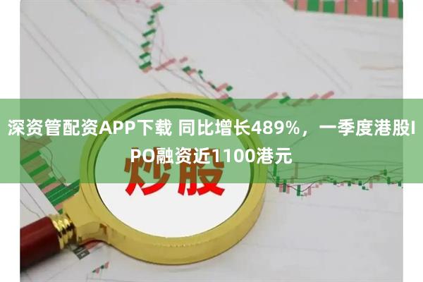 深资管配资APP下载 同比增长489%，一季度港股IPO融资近1100港元
