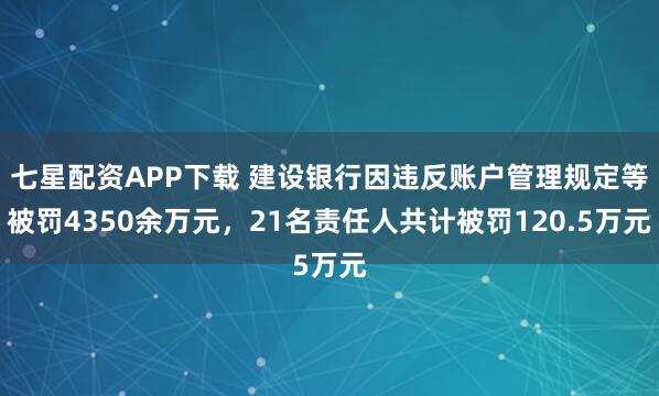 七星配资APP下载 建设银行因违反账户管理规定等被罚4350余万元，21名责任人共计被罚120.5万元