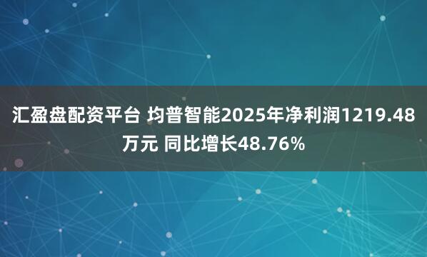 汇盈盘配资平台 均普智能2025年净利润1219.48万元 同比增长48.76%